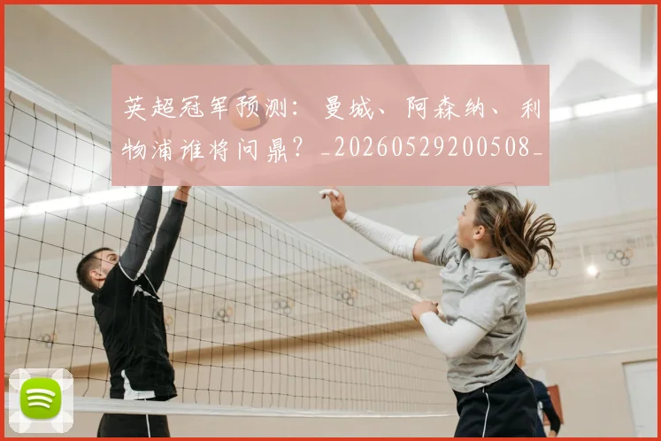 英超冠军预测：曼城、阿森纳、利物浦谁将问鼎？_20260529200508_20260803144718