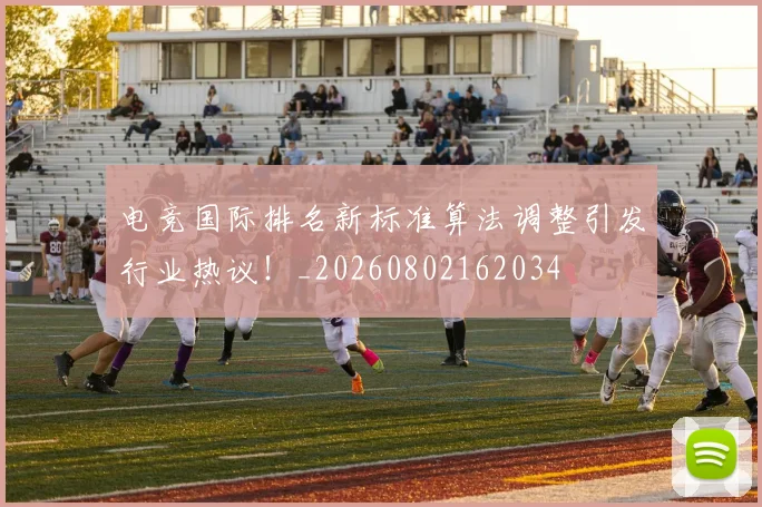 电竞国际排名新标准算法调整引发行业热议！_20260802162034
