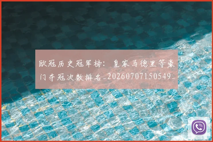 欧冠历史冠军榜：皇家马德里等豪门夺冠次数排名_20260707150549_20260801180240