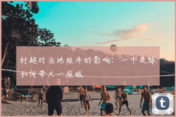 村超对当地经济的影响:一个足球如何带火一座城